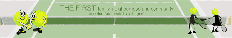 The first, family, neighborhood and community oriented fun tennis for all ages!